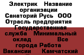 Электрик › Название организации ­ Санаторий Русь, ООО › Отрасль предприятия ­ Государственная служба › Минимальный оклад ­ 12 000 - Все города Работа » Вакансии   . Камчатский край,Петропавловск-Камчатский г.